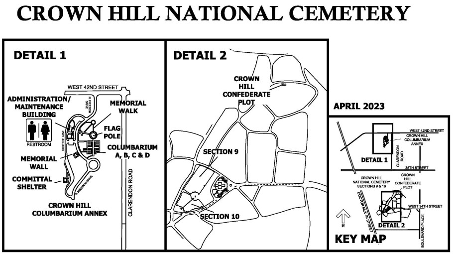 Map of Crown Hill National Cemetery. Enter the Crown Hill Columbarium Annex from 42nd Street and the administration building is on the right. Continue further and columbarium A–D are on the left and the memorial wall is on the right. To reach the committal shelter, turn right before the adiministration building and it will be on the right at the far side of the annex. The Crown Hill National Cemetery is located within Crown Hill Cemetery. Enter the cemetery from West 34th Street and continue straight until the chapel. Just behind the chapel is Crown Hill National Cemetery which consists of burial sections 9 and 10.